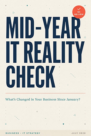 Mid-Year IT Reality Check: What's Changed in Your Business Since January?